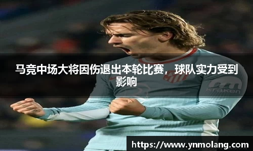 马竞中场大将因伤退出本轮比赛，球队实力受到影响
