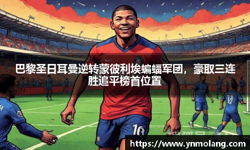 巴黎圣日耳曼逆转蒙彼利埃蝙蝠军团，豪取三连胜追平榜首位置