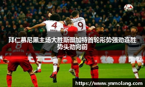 拜仁慕尼黑主场大胜斯图加特首轮形势强劲连胜势头劲向前