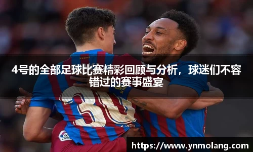 4号的全部足球比赛精彩回顾与分析，球迷们不容错过的赛事盛宴