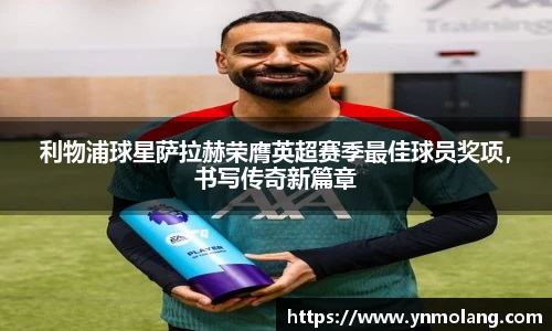 利物浦球星萨拉赫荣膺英超赛季最佳球员奖项，书写传奇新篇章