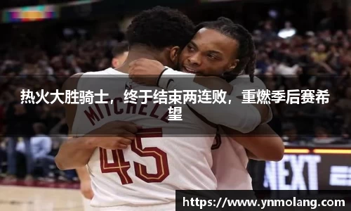 热火大胜骑士，终于结束两连败，重燃季后赛希望
