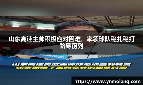 山东高速主帅积极应对困难，率领球队稳扎稳打跻身前列