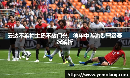 云达不莱梅主场不敌门兴，德甲中游激烈晋级赛况解析