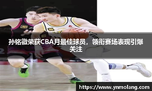 孙铭徽荣获CBA月最佳球员，领衔赛场表现引爆关注