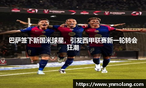 巴萨签下新国米球星，引发西甲联赛新一轮转会狂潮