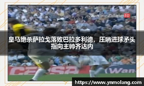 皇马绝杀萨拉戈落败巴拉多利德，压哨进球矛头指向主帅齐达内