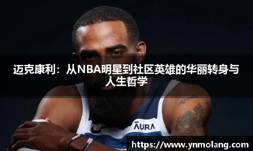 迈克康利：从NBA明星到社区英雄的华丽转身与人生哲学