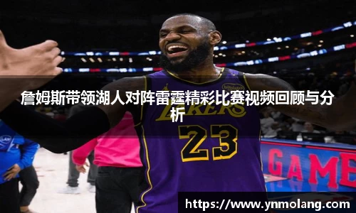 詹姆斯带领湖人对阵雷霆精彩比赛视频回顾与分析