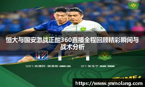 恒大与国安激战正酣360直播全程回顾精彩瞬间与战术分析