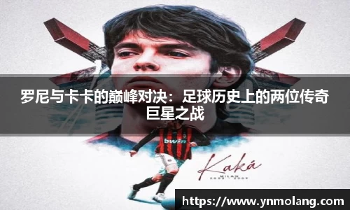 罗尼与卡卡的巅峰对决：足球历史上的两位传奇巨星之战