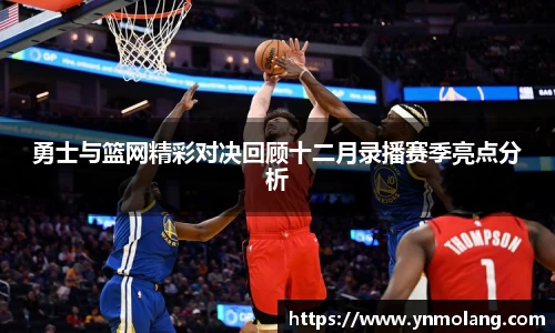 勇士与篮网精彩对决回顾十二月录播赛季亮点分析