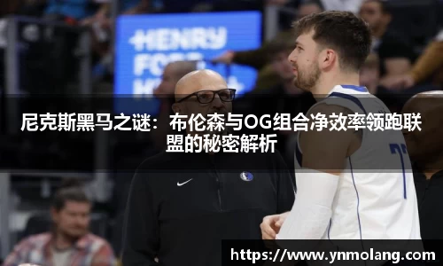 尼克斯黑马之谜：布伦森与OG组合净效率领跑联盟的秘密解析