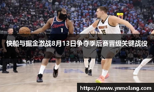 快船与掘金激战8月13日争夺季后赛晋级关键战役