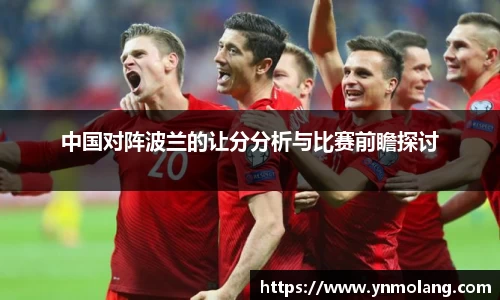中国对阵波兰的让分分析与比赛前瞻探讨
