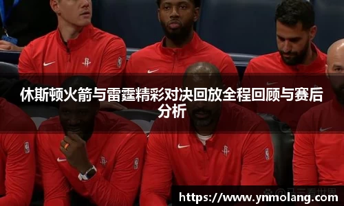 休斯顿火箭与雷霆精彩对决回放全程回顾与赛后分析
