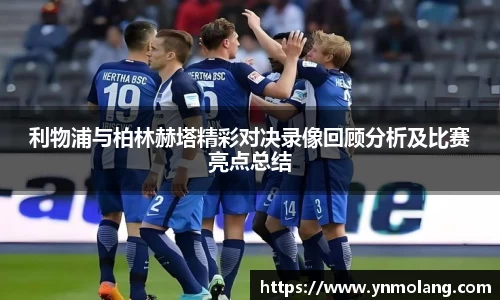 利物浦与柏林赫塔精彩对决录像回顾分析及比赛亮点总结